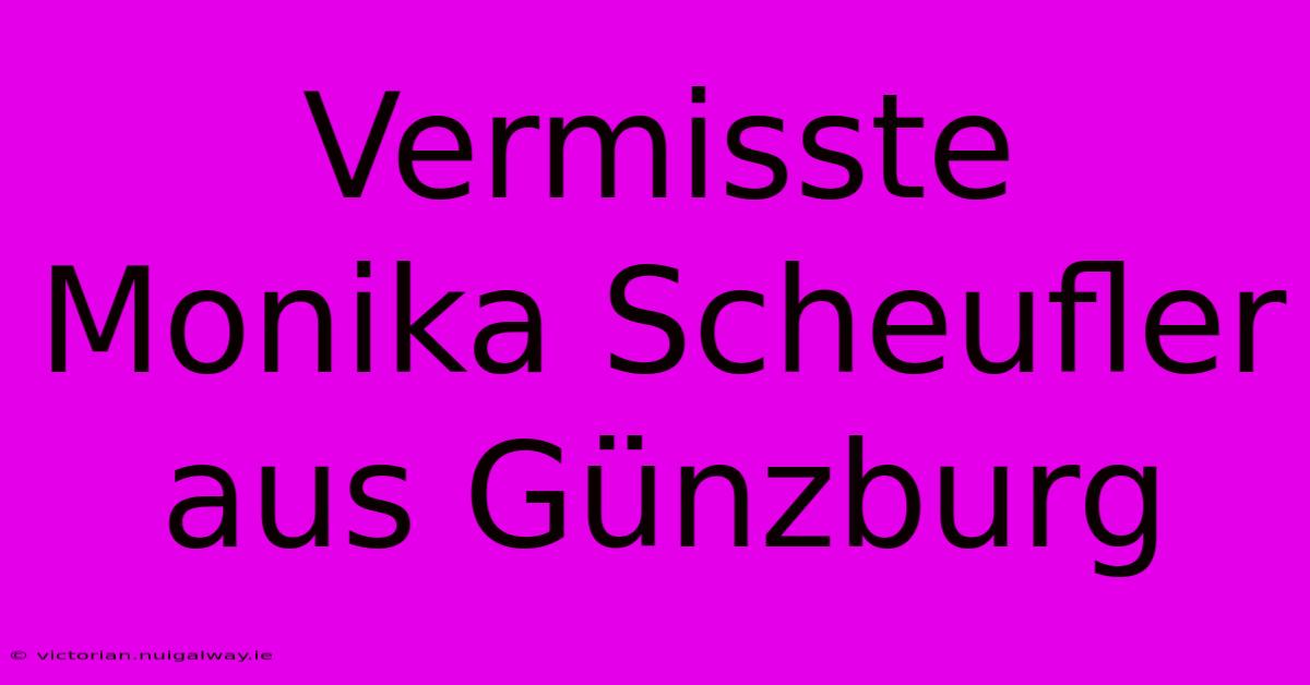 Vermisste Monika Scheufler Aus Günzburg