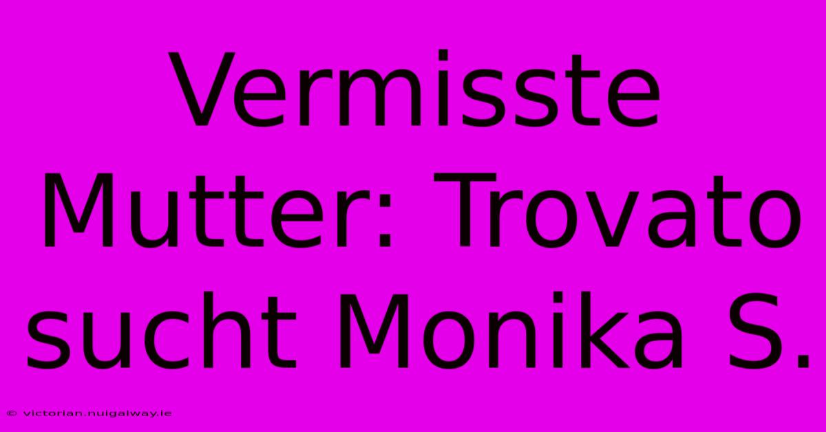 Vermisste Mutter: Trovato Sucht Monika S.