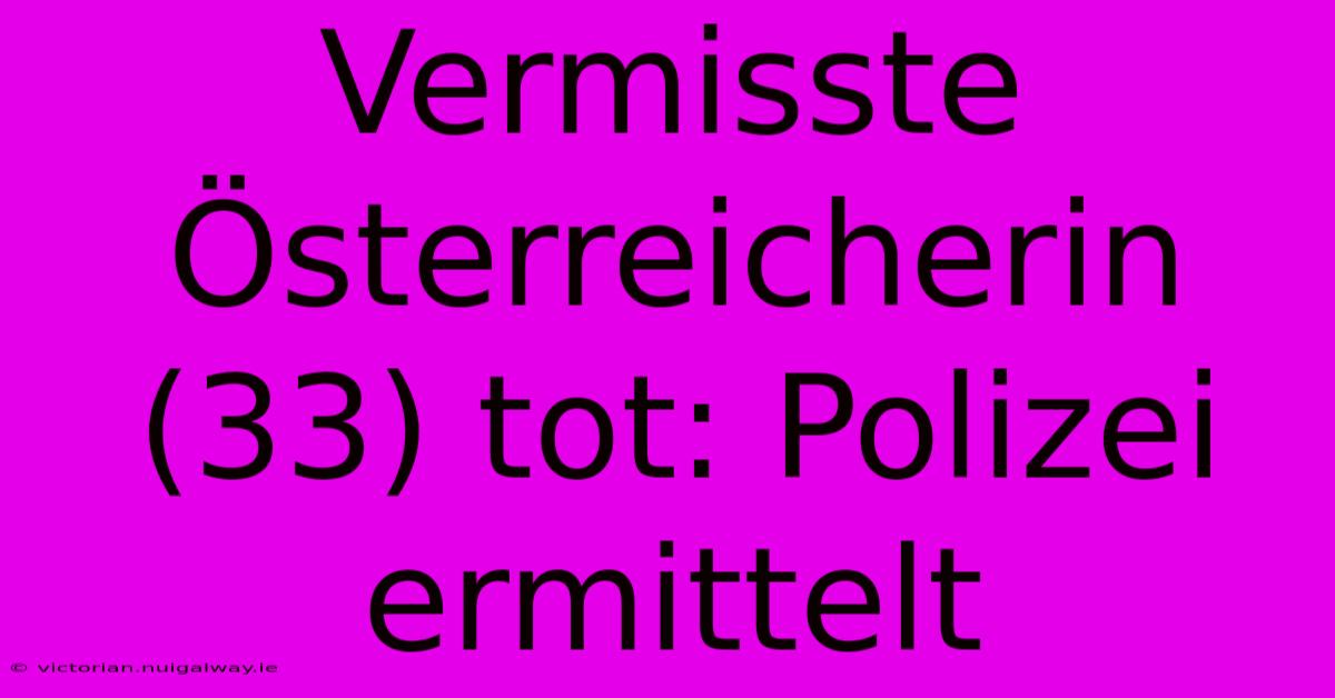 Vermisste Österreicherin (33) Tot: Polizei Ermittelt 