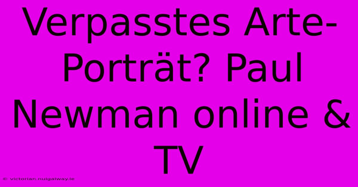 Verpasstes Arte-Porträt? Paul Newman Online & TV 