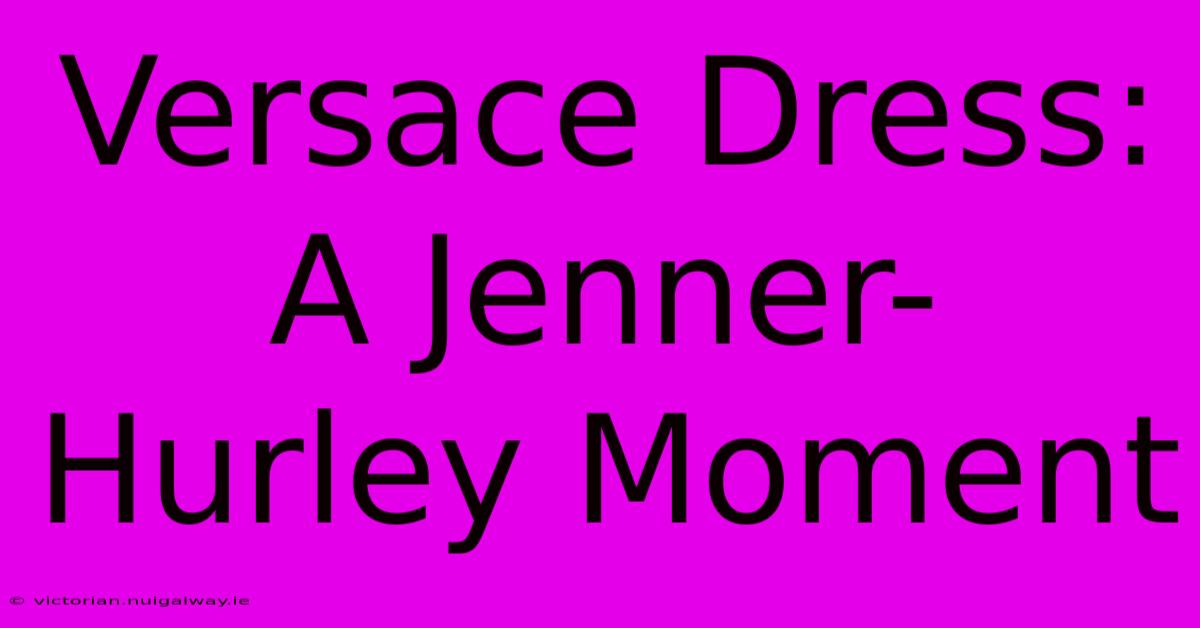 Versace Dress: A Jenner-Hurley Moment