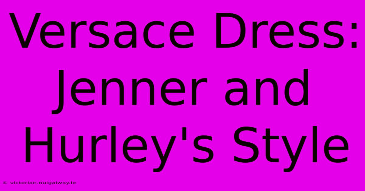 Versace Dress: Jenner And Hurley's Style