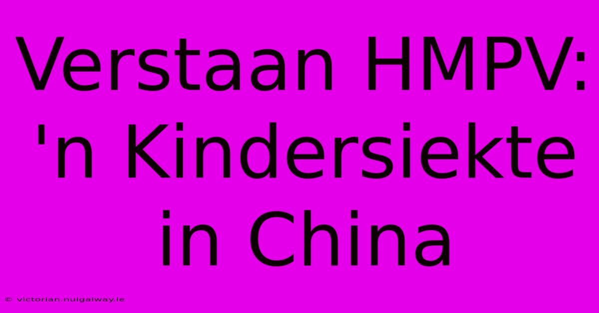 Verstaan HMPV: 'n Kindersiekte In China