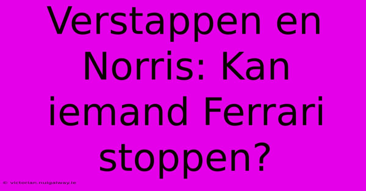 Verstappen En Norris: Kan Iemand Ferrari Stoppen?