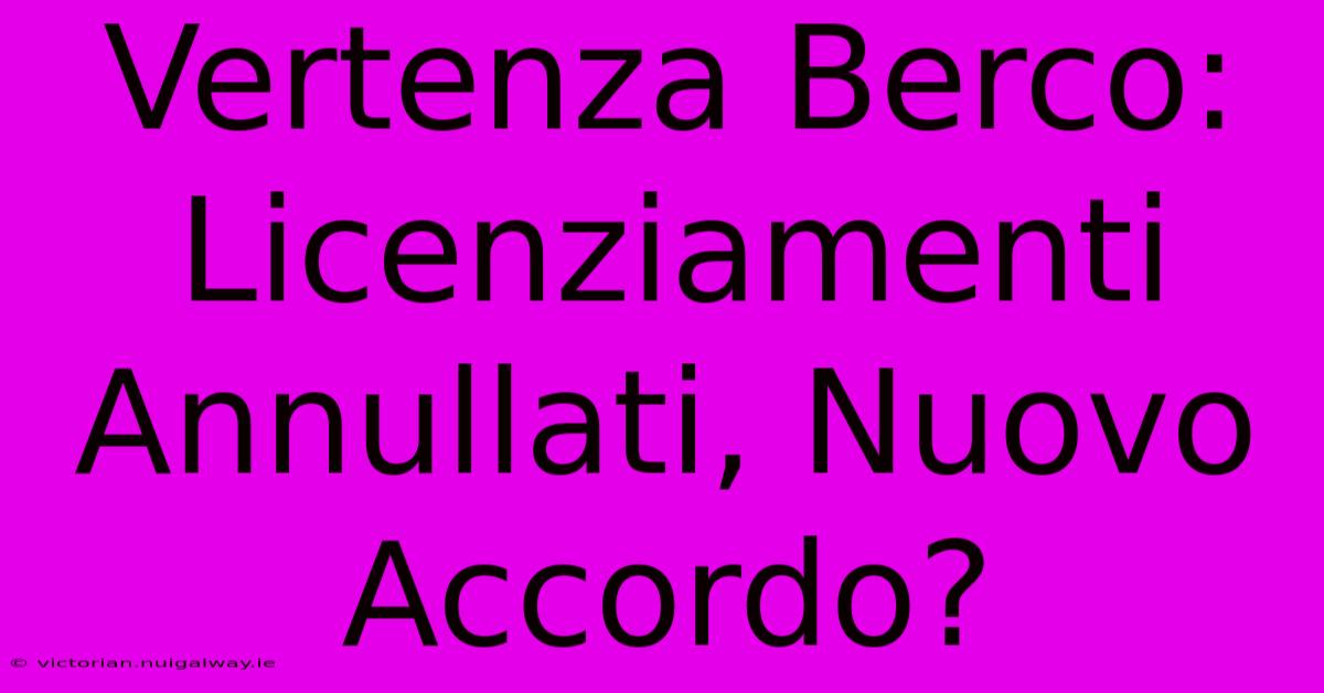 Vertenza Berco: Licenziamenti Annullati, Nuovo Accordo?