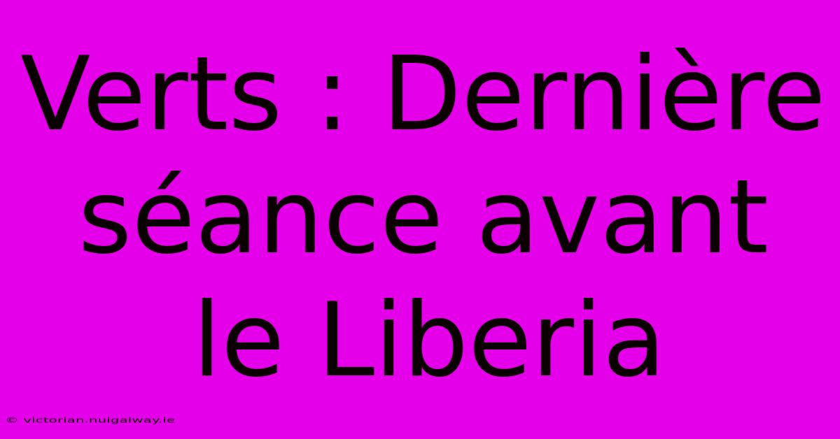 Verts : Dernière Séance Avant Le Liberia