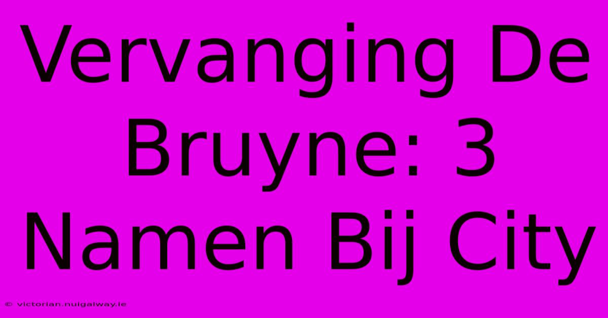 Vervanging De Bruyne: 3 Namen Bij City