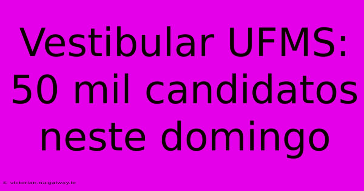 Vestibular UFMS: 50 Mil Candidatos Neste Domingo