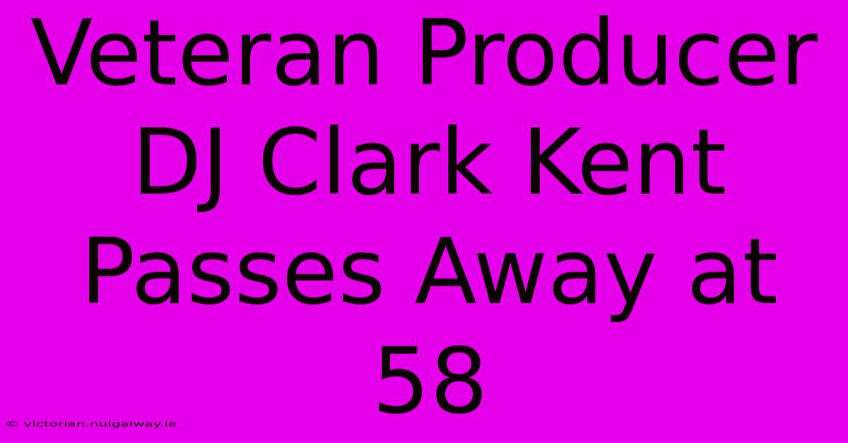 Veteran Producer DJ Clark Kent Passes Away At 58