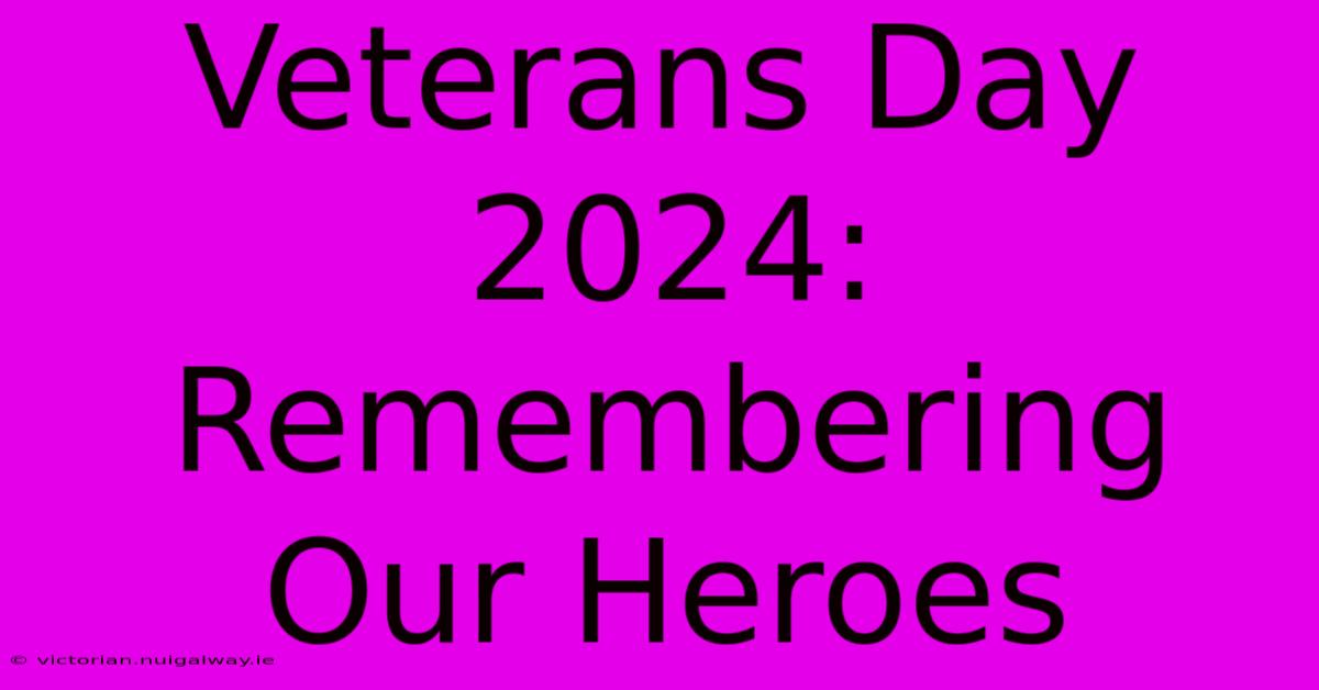 Veterans Day 2024: Remembering Our Heroes 