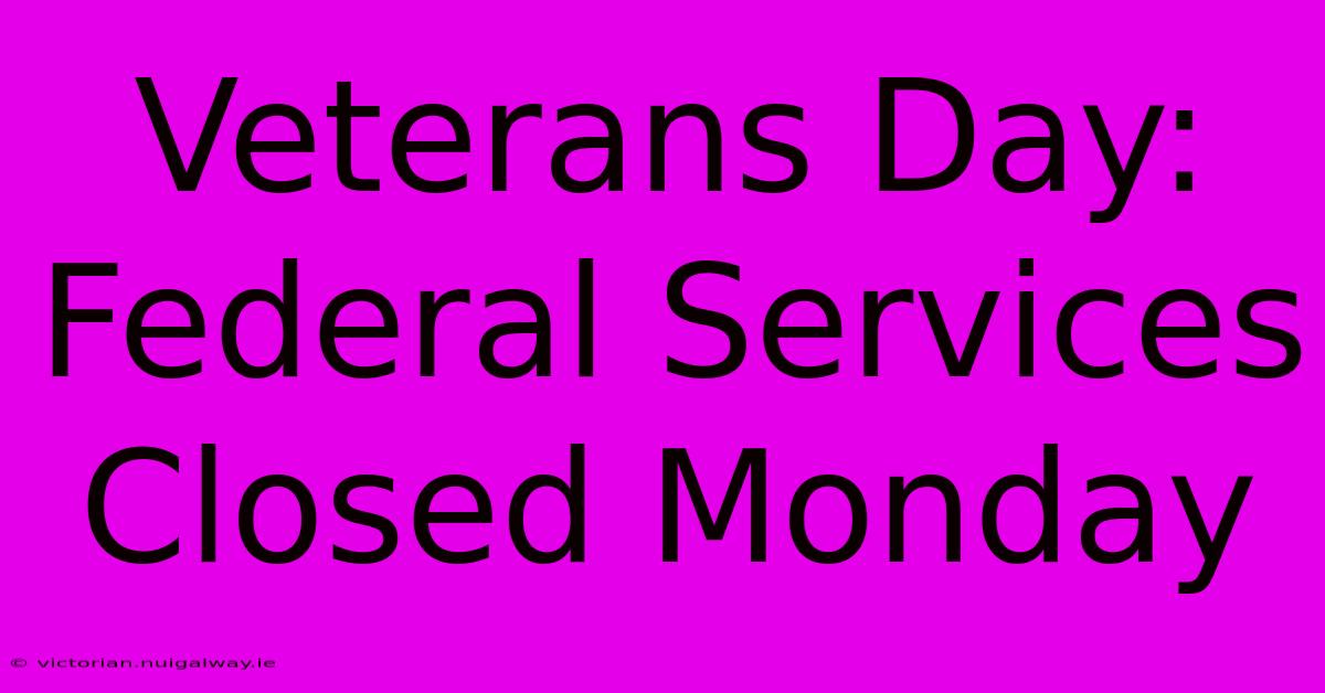 Veterans Day: Federal Services Closed Monday