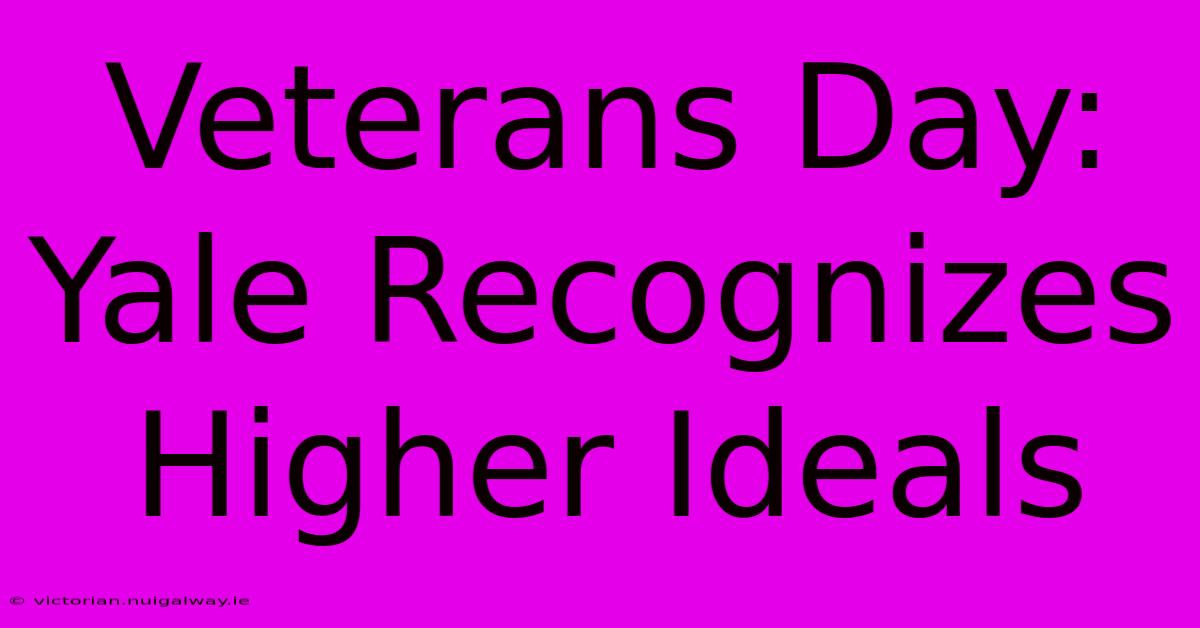 Veterans Day: Yale Recognizes Higher Ideals