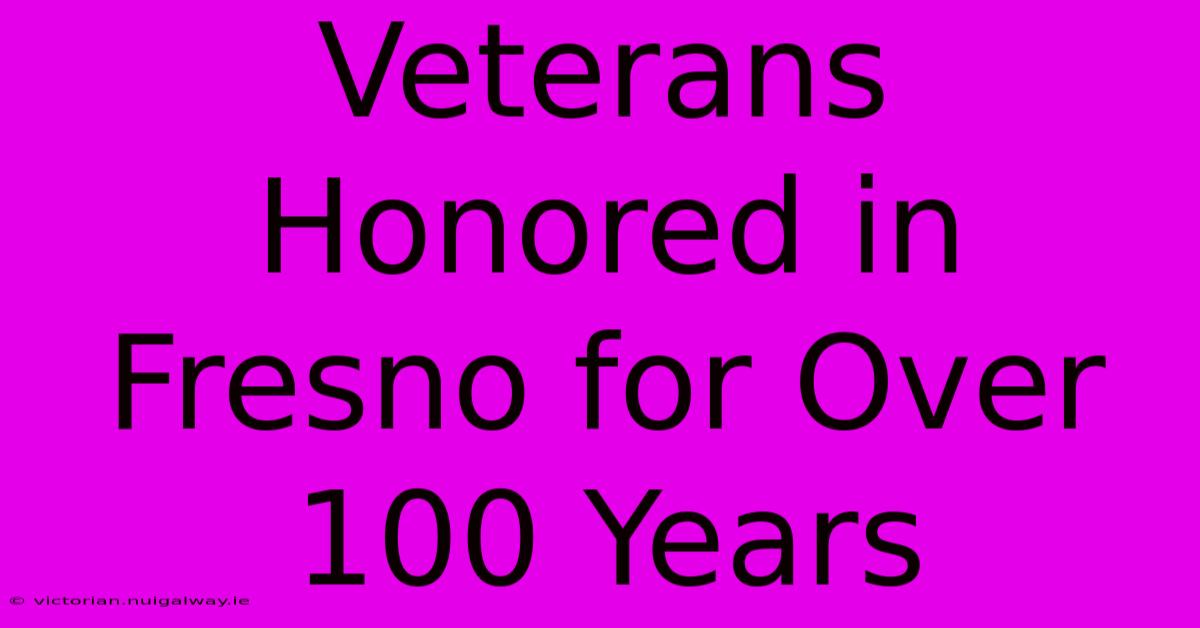 Veterans Honored In Fresno For Over 100 Years