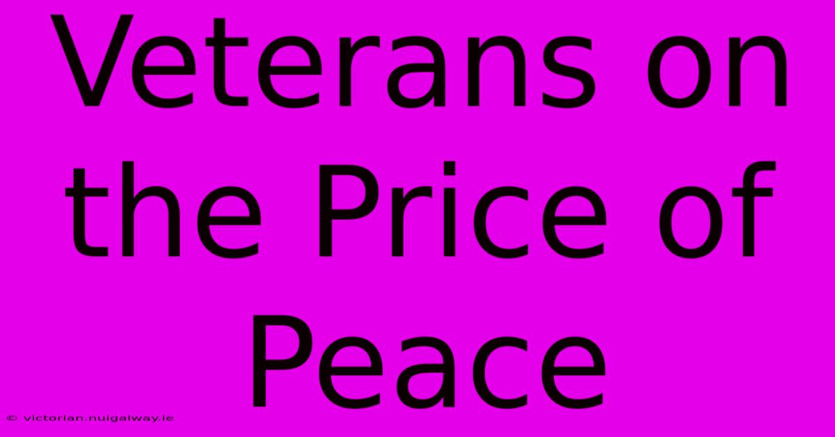 Veterans On The Price Of Peace