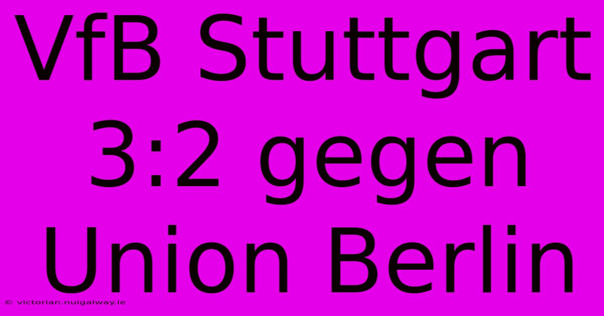 VfB Stuttgart 3:2 Gegen Union Berlin