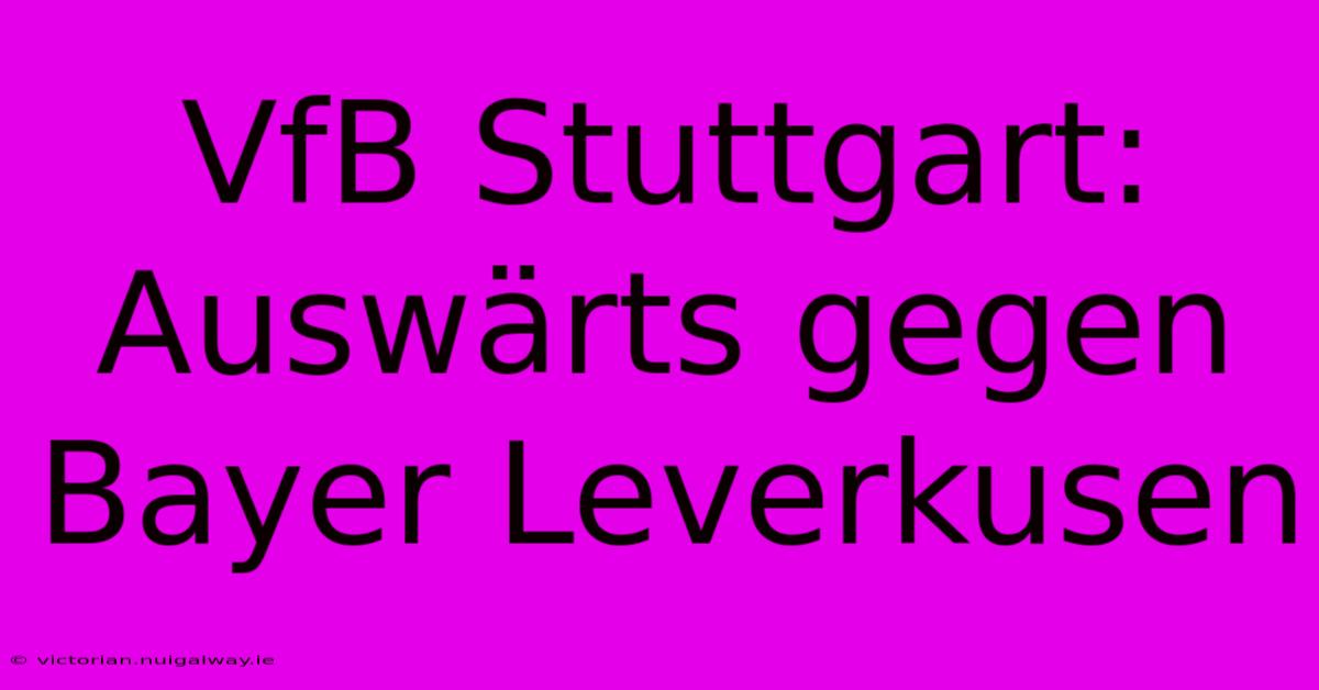 VfB Stuttgart: Auswärts Gegen Bayer Leverkusen