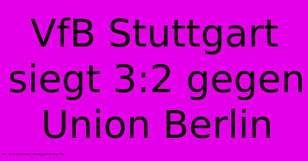 VfB Stuttgart Siegt 3:2 Gegen Union Berlin