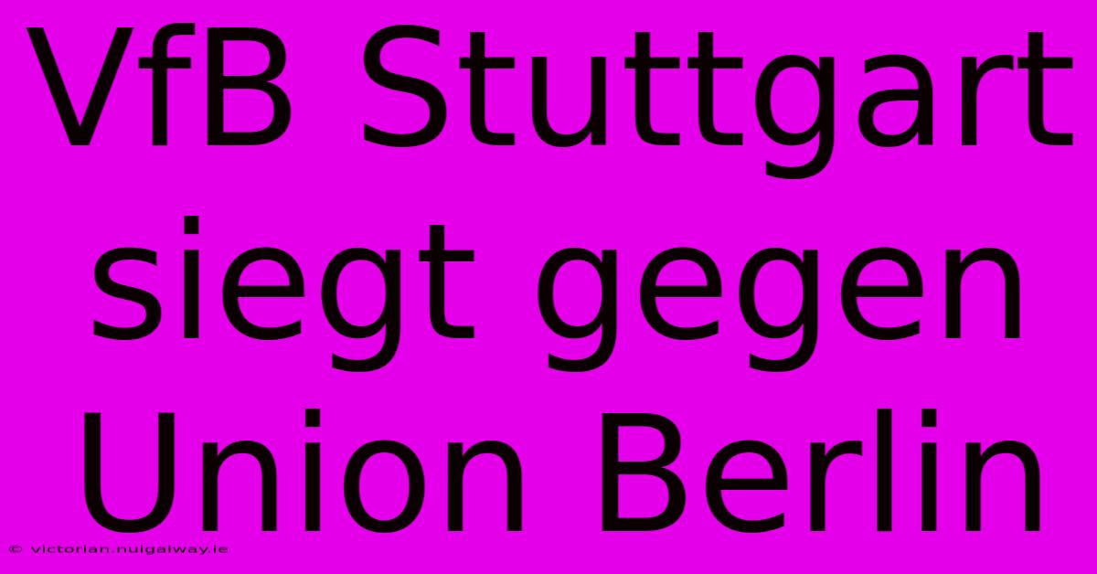 VfB Stuttgart Siegt Gegen Union Berlin