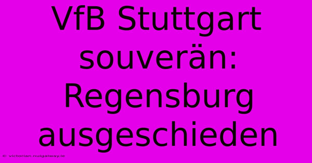 VfB Stuttgart Souverän: Regensburg Ausgeschieden