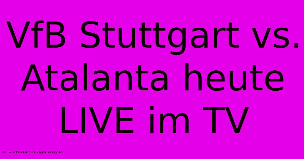 VfB Stuttgart Vs. Atalanta Heute LIVE Im TV