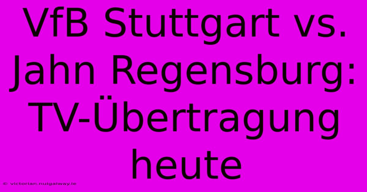 VfB Stuttgart Vs. Jahn Regensburg: TV-Übertragung Heute