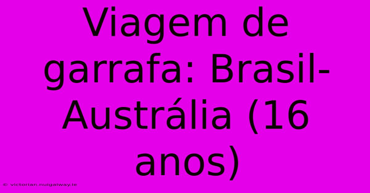 Viagem De Garrafa: Brasil-Austrália (16 Anos)