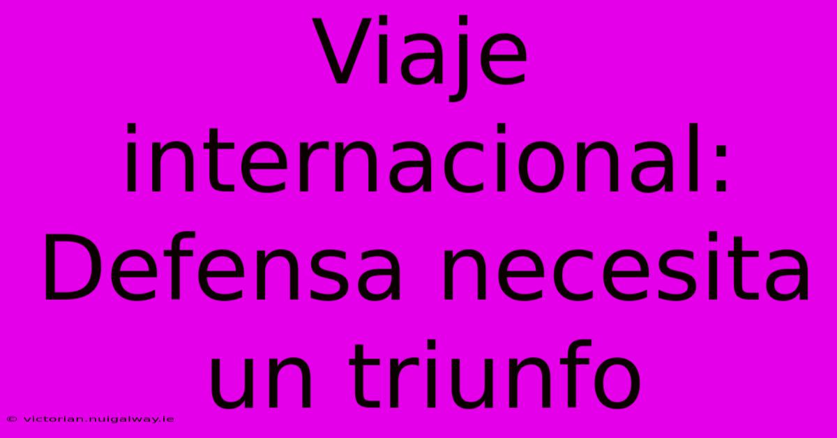 Viaje Internacional: Defensa Necesita Un Triunfo