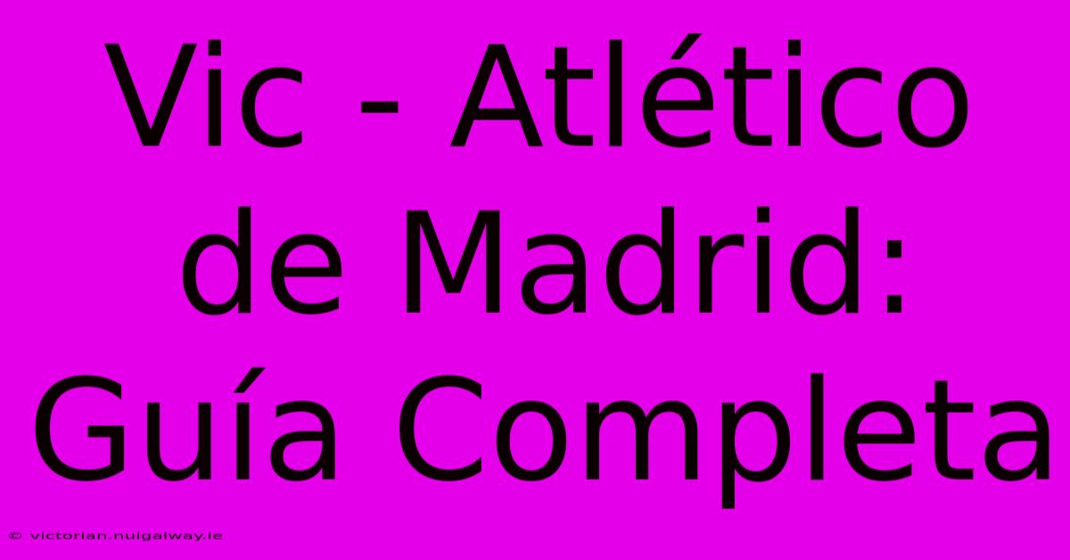 Vic - Atlético De Madrid: Guía Completa 