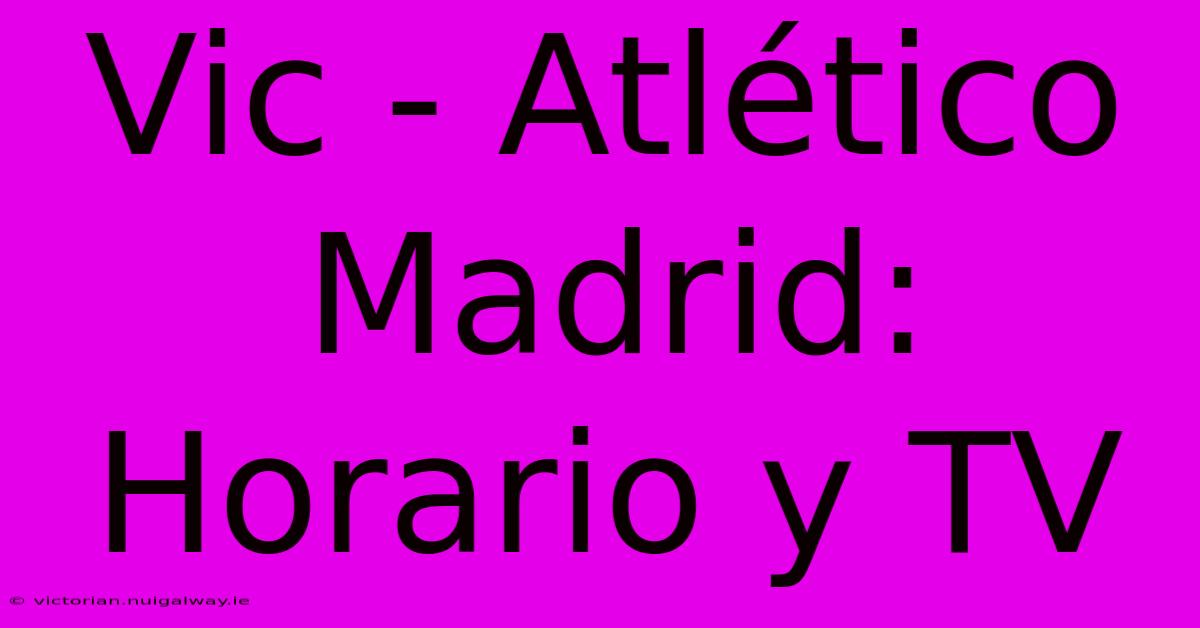 Vic - Atlético Madrid: Horario Y TV