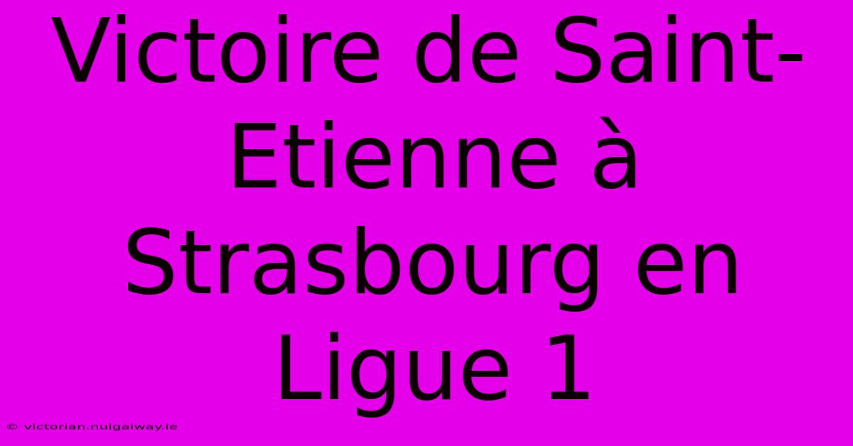 Victoire De Saint-Etienne À Strasbourg En Ligue 1