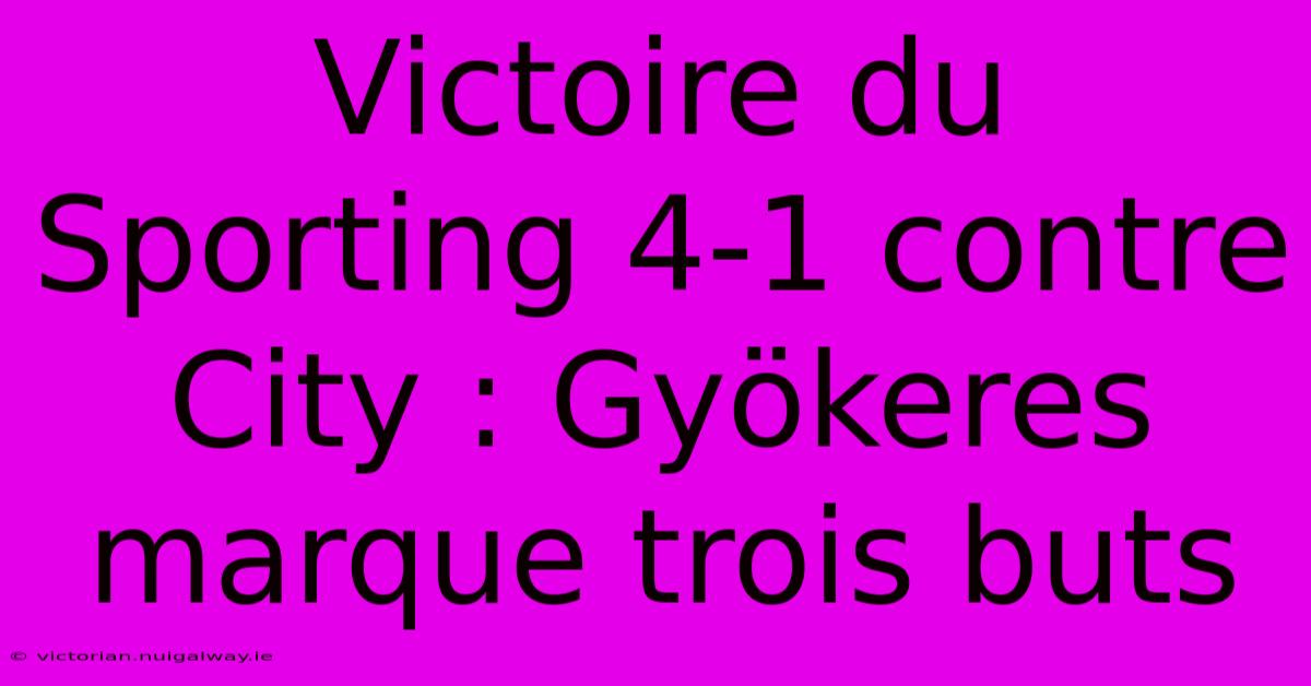 Victoire Du Sporting 4-1 Contre City : Gyökeres Marque Trois Buts