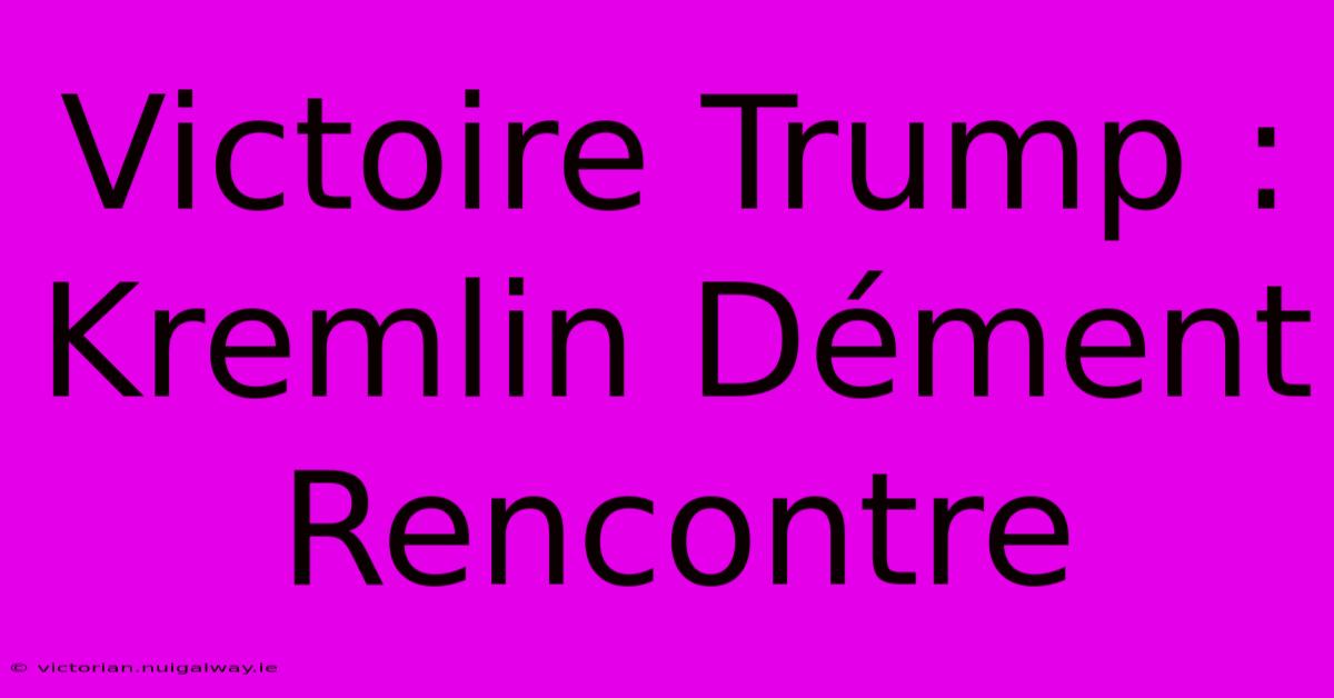 Victoire Trump : Kremlin Dément Rencontre