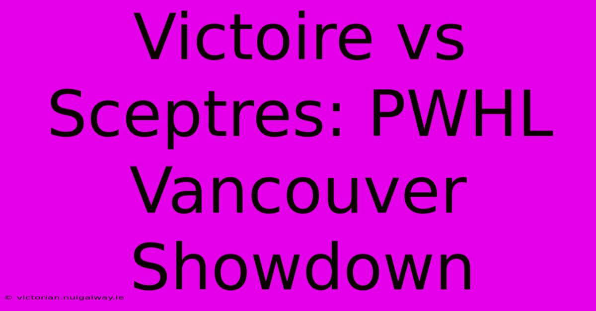 Victoire Vs Sceptres: PWHL Vancouver Showdown