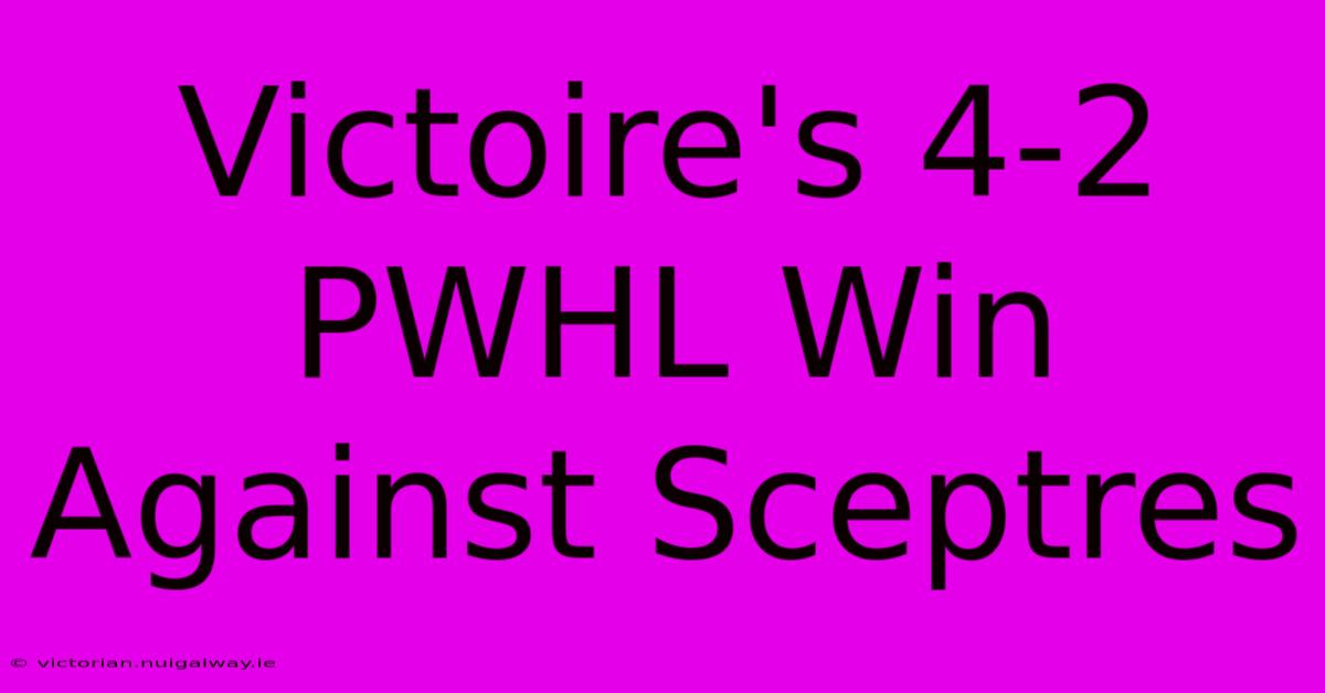 Victoire's 4-2 PWHL Win Against Sceptres