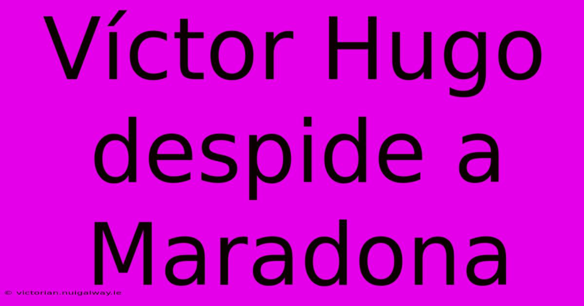 Víctor Hugo Despide A Maradona 