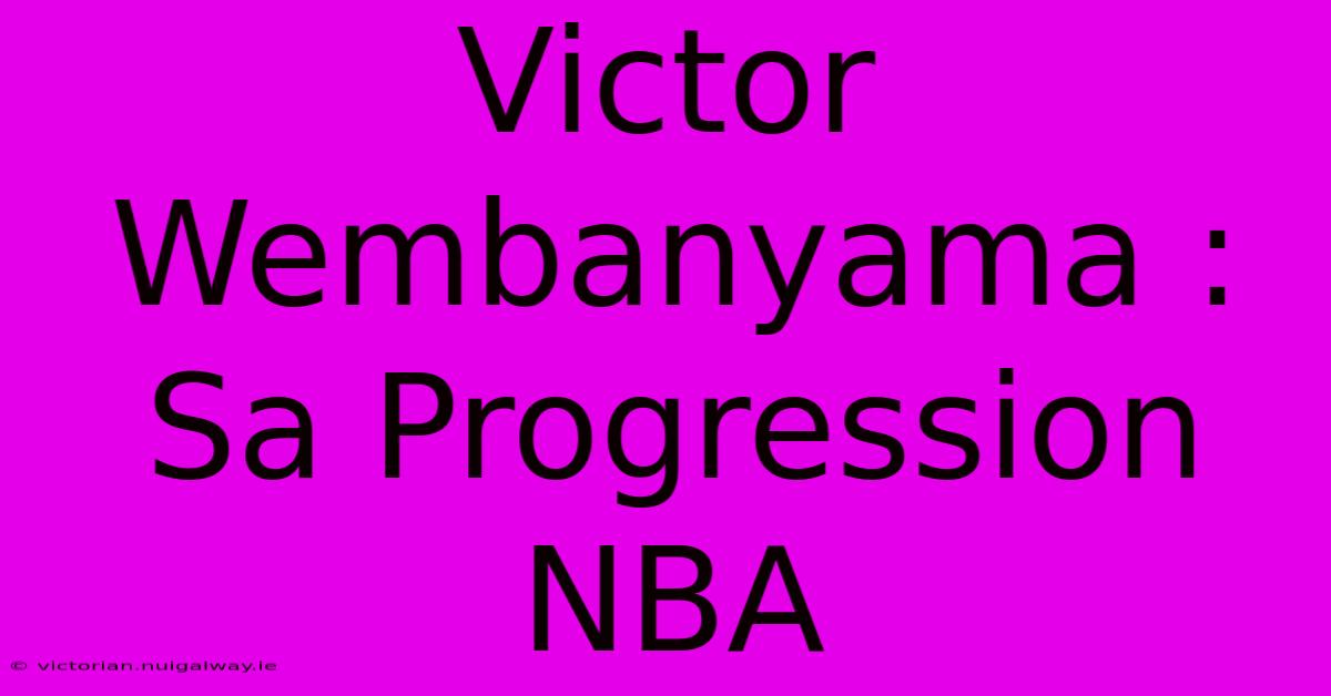 Victor Wembanyama : Sa Progression NBA 