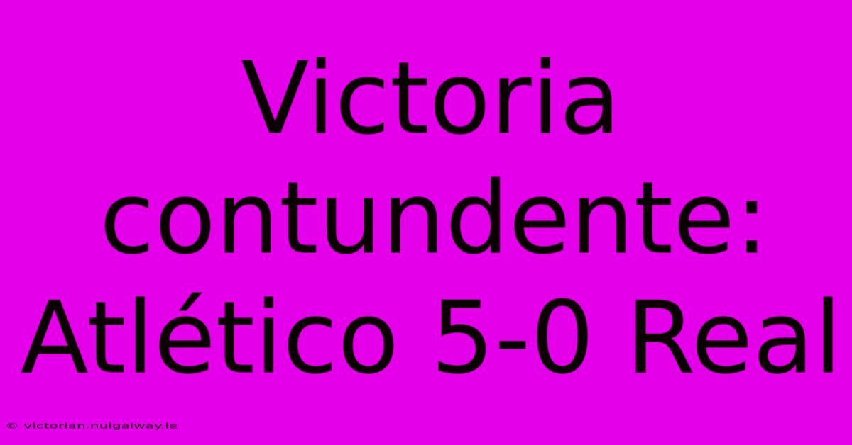 Victoria Contundente: Atlético 5-0 Real