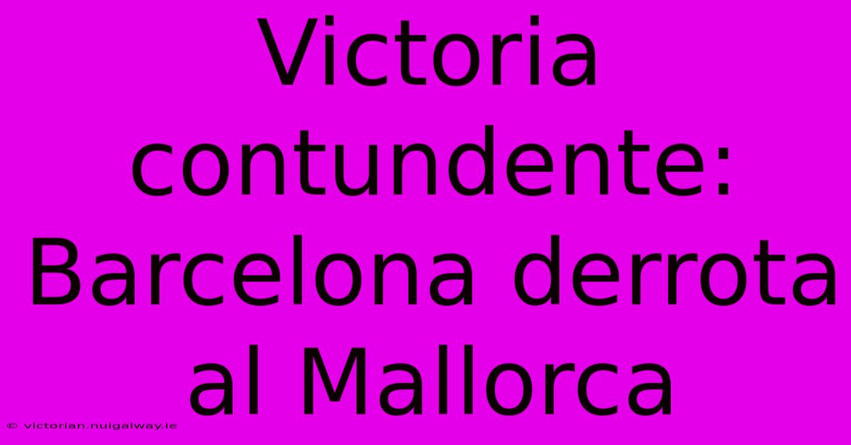 Victoria Contundente: Barcelona Derrota Al Mallorca