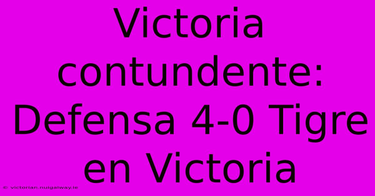 Victoria Contundente: Defensa 4-0 Tigre En Victoria