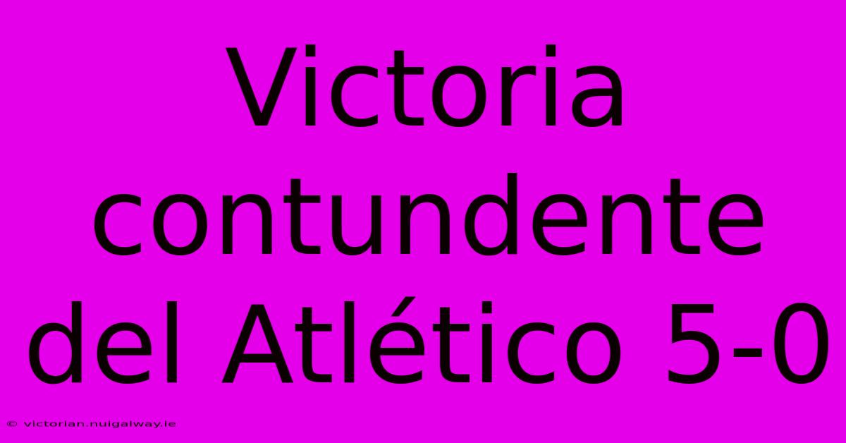 Victoria Contundente Del Atlético 5-0