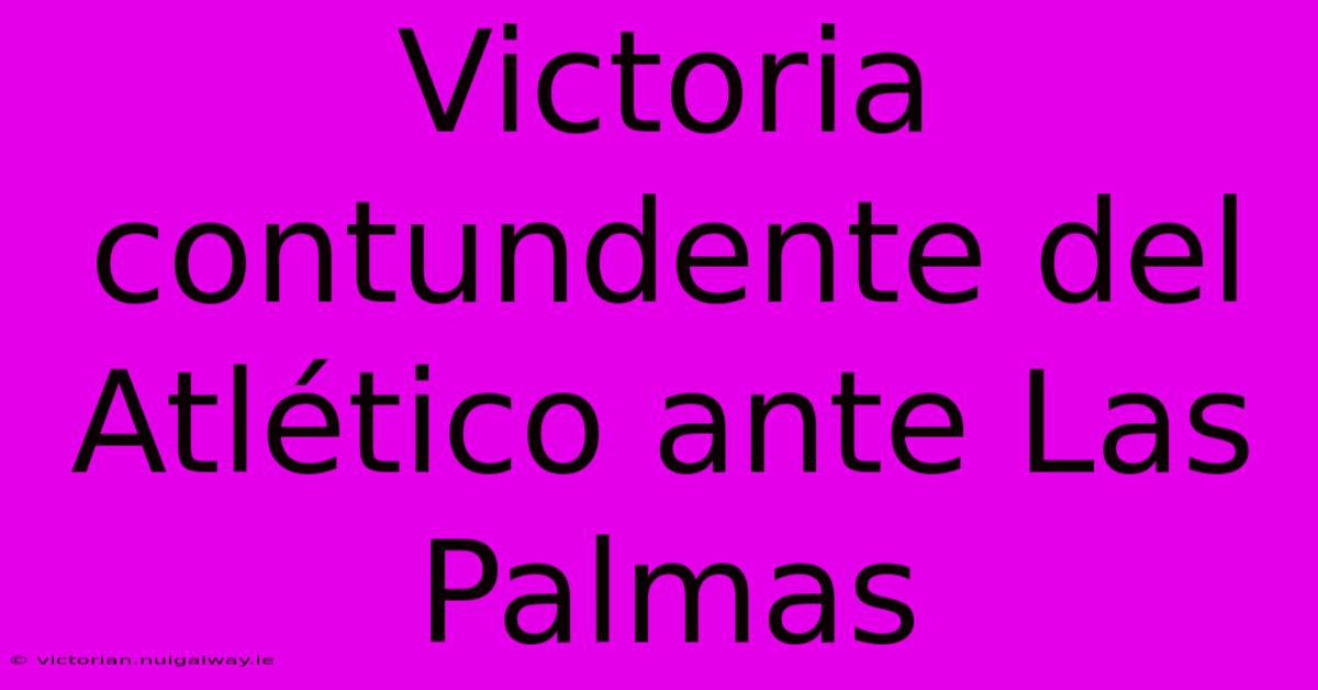 Victoria Contundente Del Atlético Ante Las Palmas