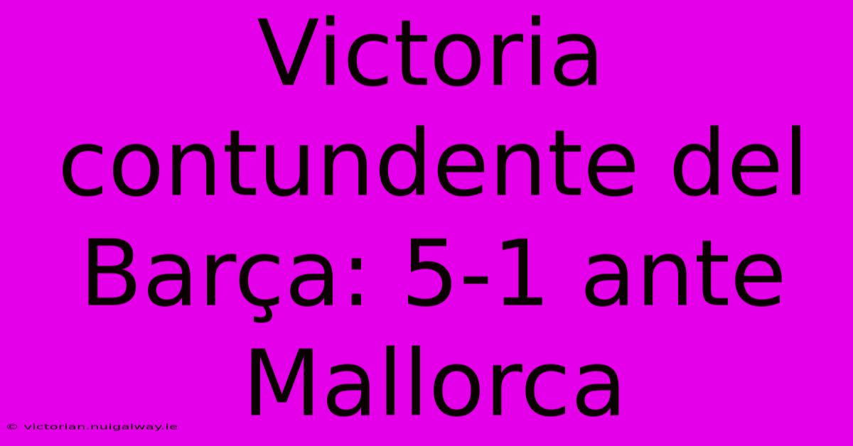 Victoria Contundente Del Barça: 5-1 Ante Mallorca