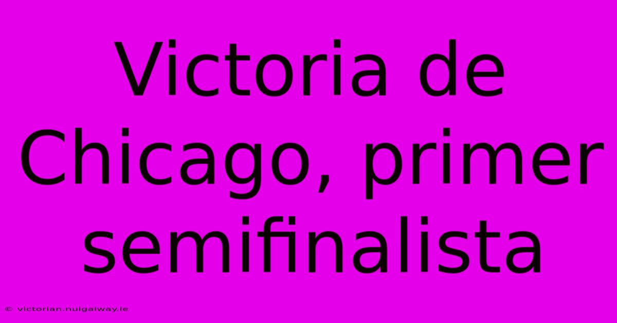 Victoria De Chicago, Primer Semifinalista