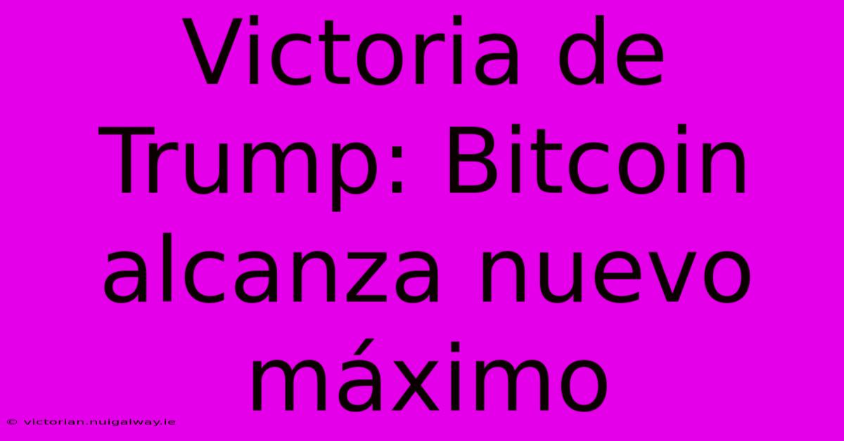 Victoria De Trump: Bitcoin Alcanza Nuevo Máximo 