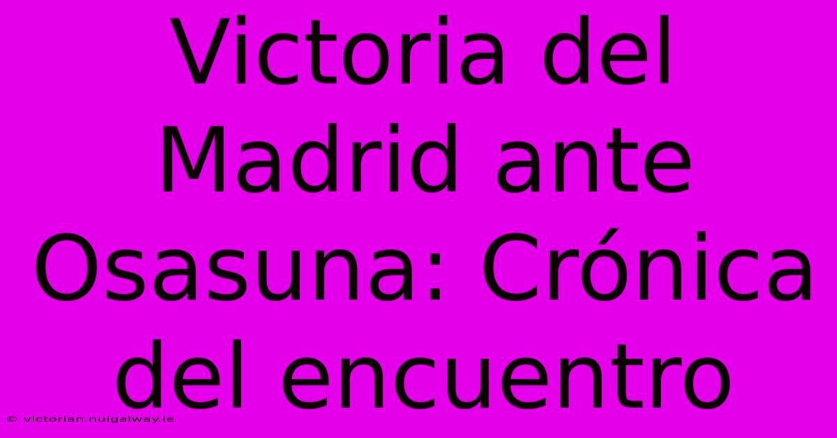 Victoria Del Madrid Ante Osasuna: Crónica Del Encuentro