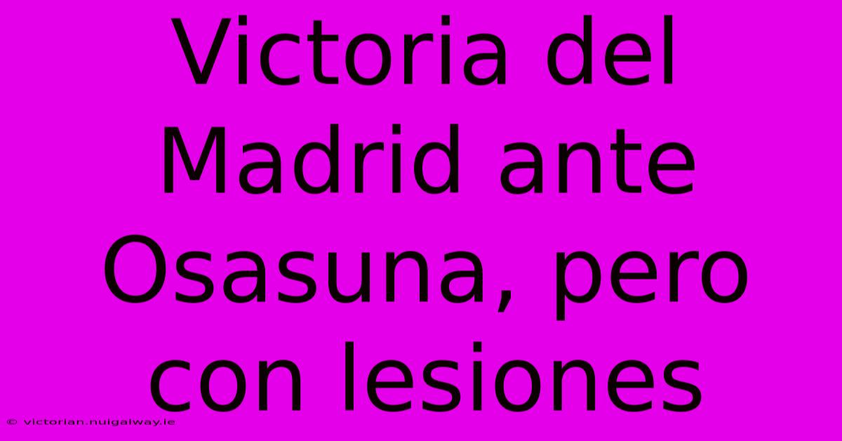 Victoria Del Madrid Ante Osasuna, Pero Con Lesiones