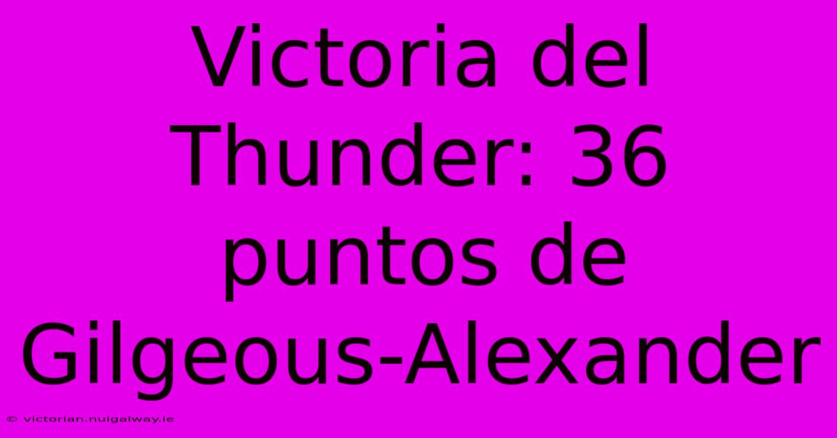 Victoria Del Thunder: 36 Puntos De Gilgeous-Alexander