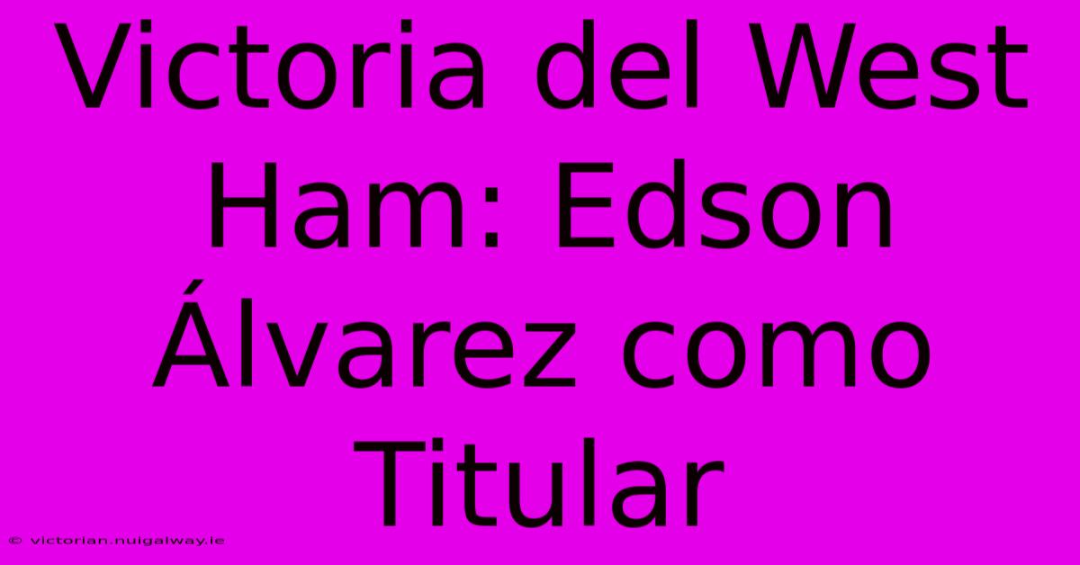 Victoria Del West Ham: Edson Álvarez Como Titular 