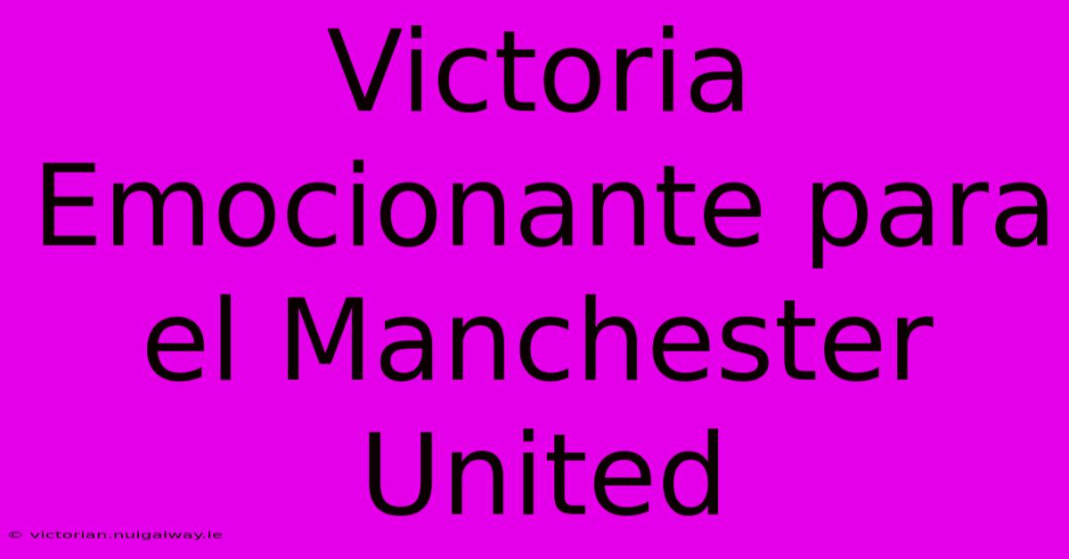 Victoria Emocionante Para El Manchester United