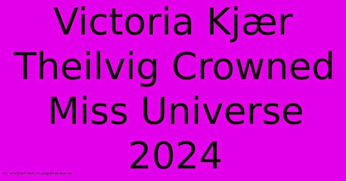 Victoria Kjær Theilvig Crowned Miss Universe 2024